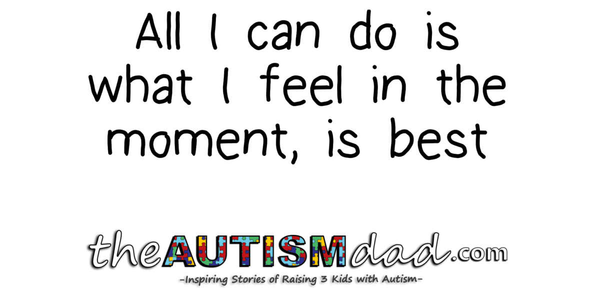 All I can do is what I feel in the moment, is best