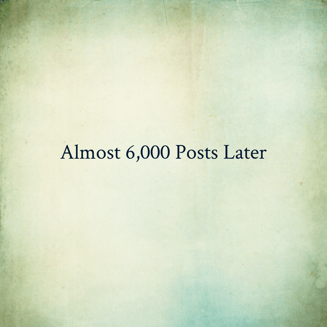Almost 6,000 Posts Later