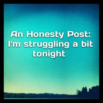 An Honesty Post: I'm struggling a bit tonight