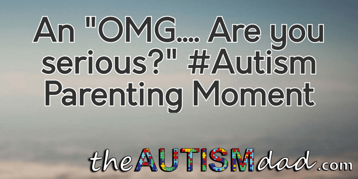 An "OMG.... Are you serious?" #Autism Parenting Moment