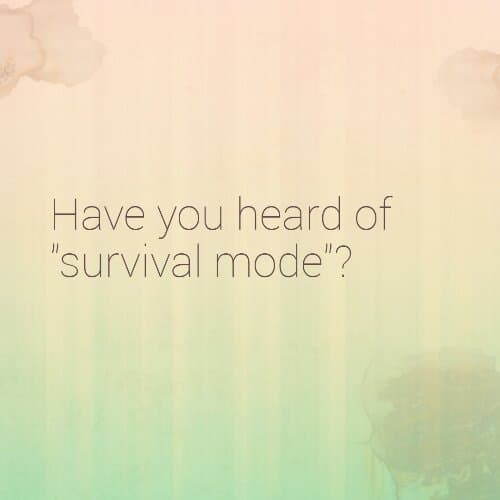Are you familiar with "survival mode"?