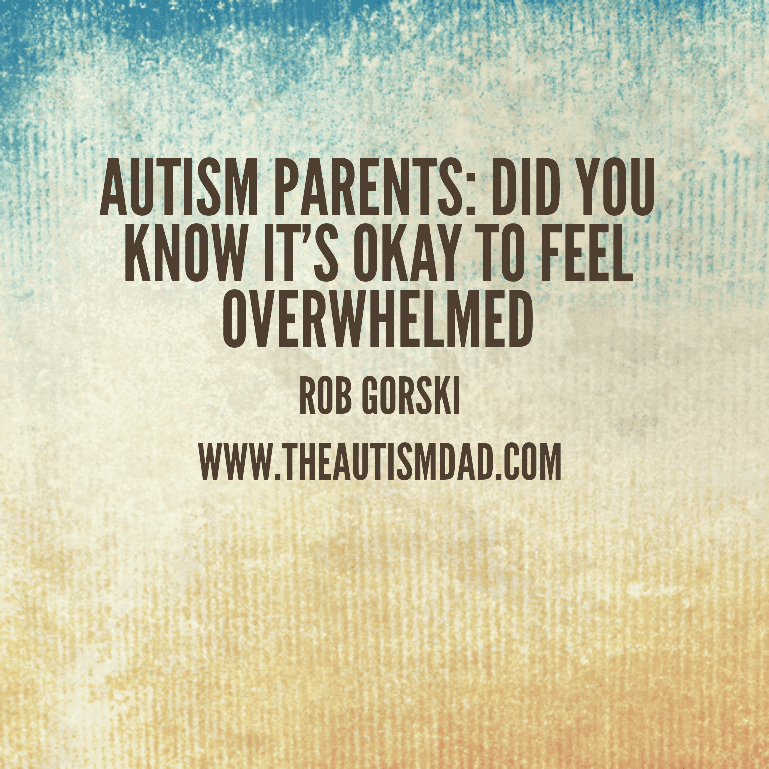 Autism Parents: Did you know it's okay to feel overwhelmed