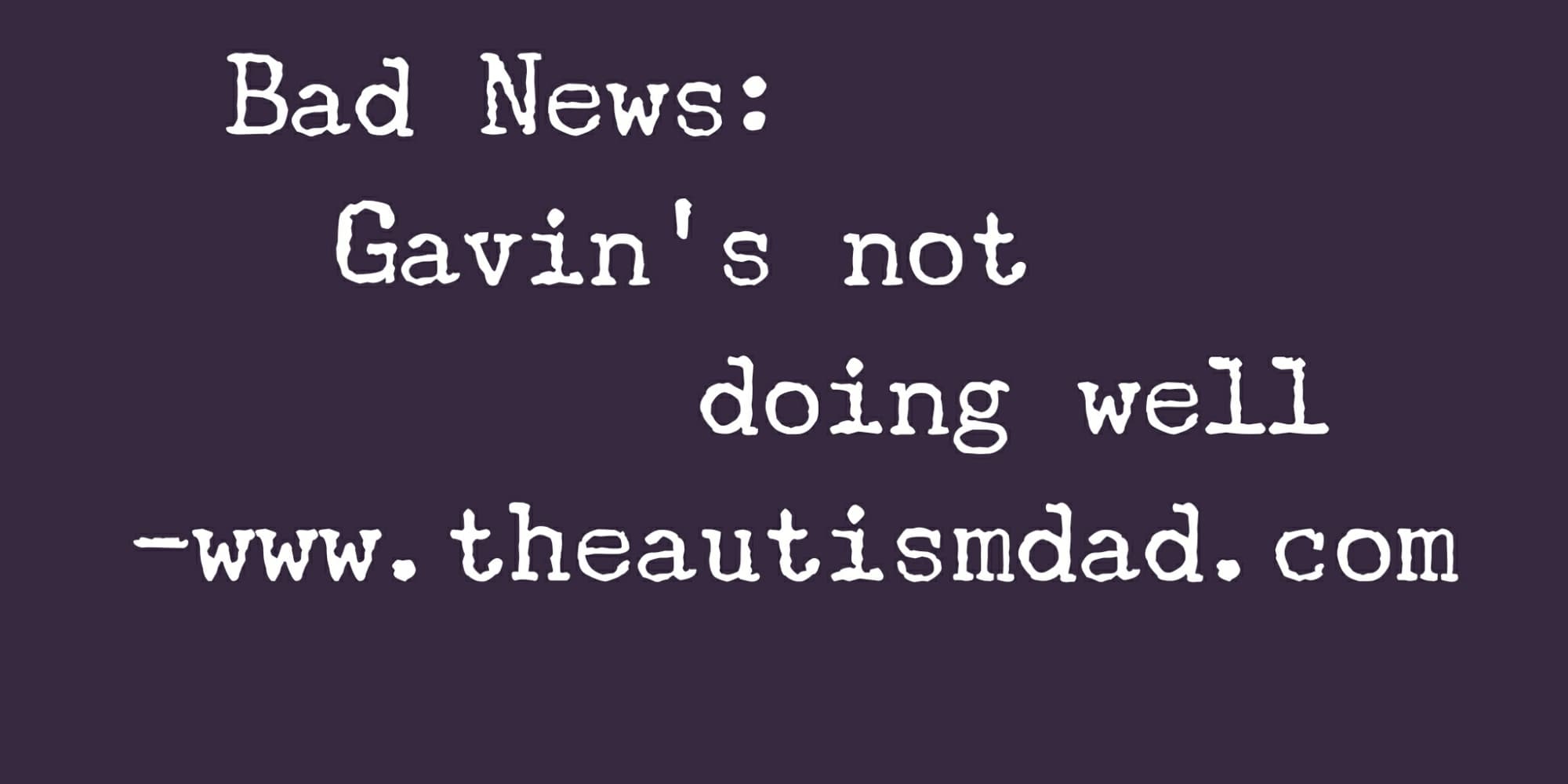 Bad News: Gavin's not doing well