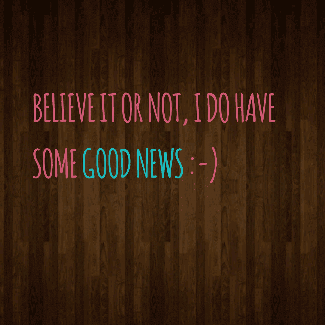 Believe it or not, I do have some good news