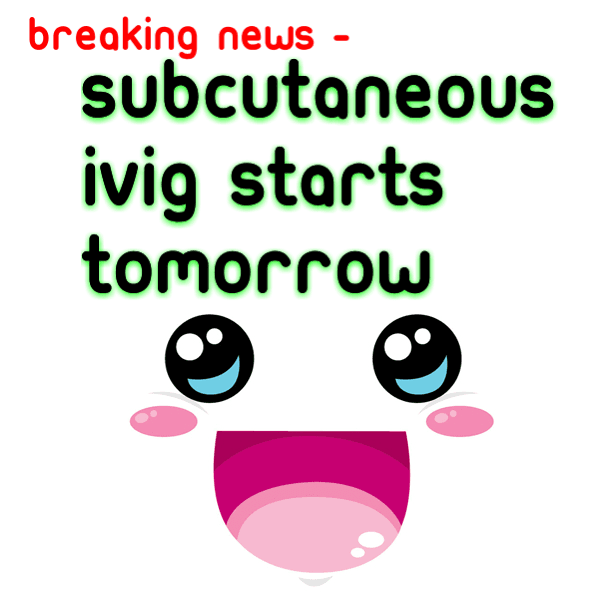 Breaking News - Subcutaneous IVIG starts tomorrow