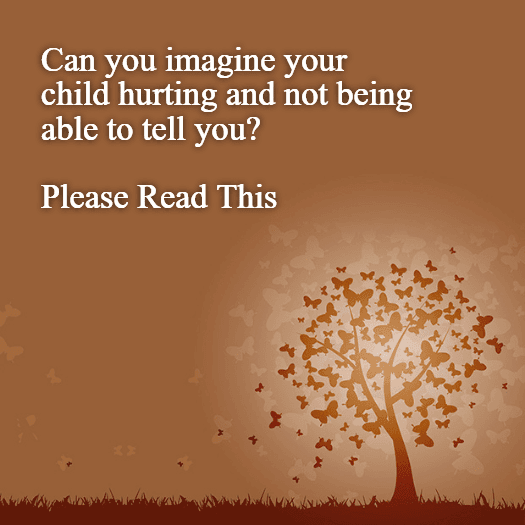 Can you imagine your child hurting and not being able to tell you?