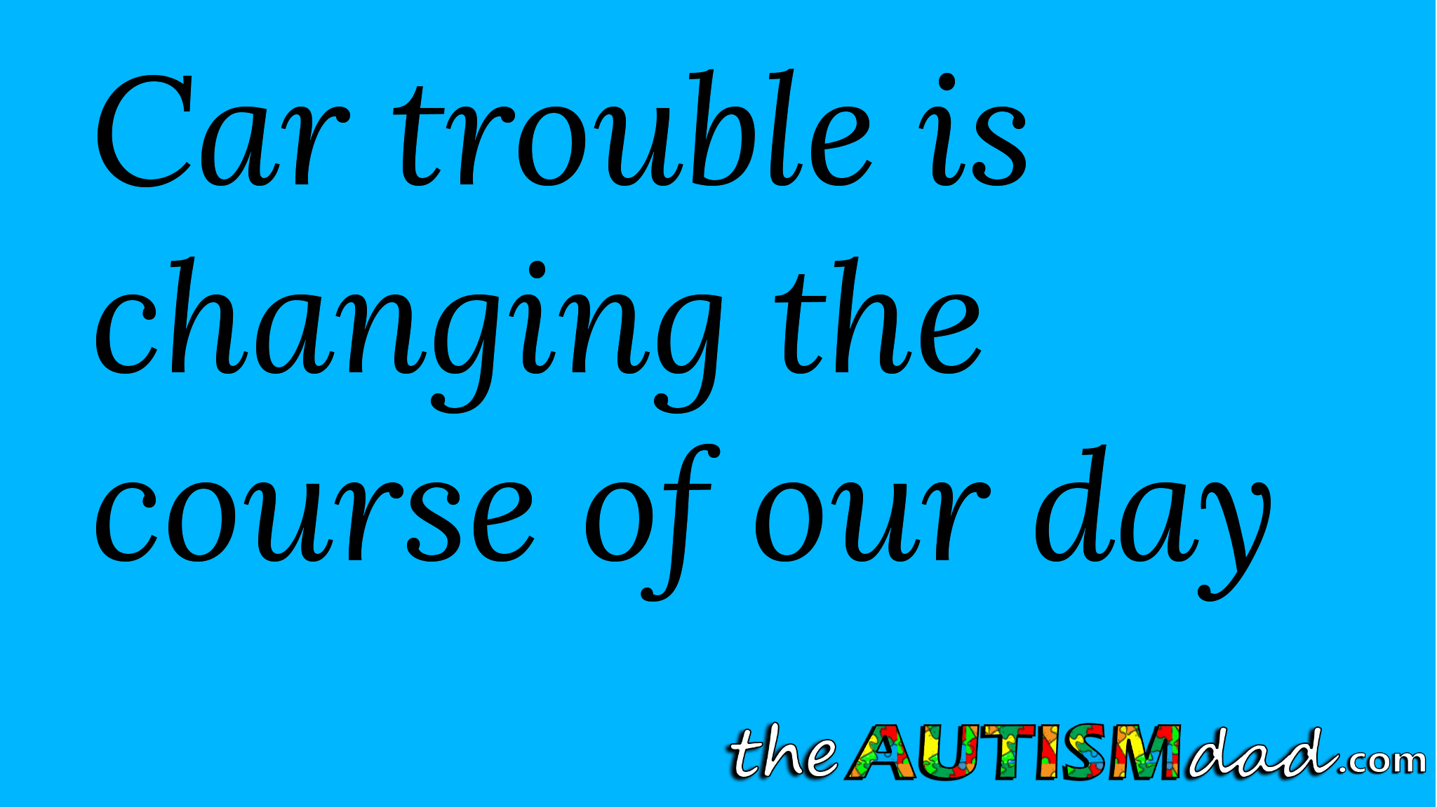 Car trouble is changing the course of our day