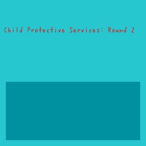 Child Protective Services: Round 2