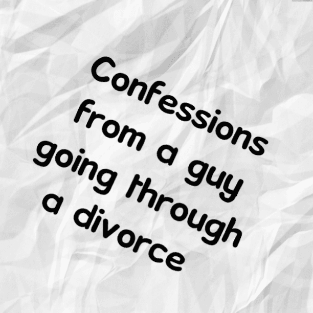 Confessions from a guy going through a divorce