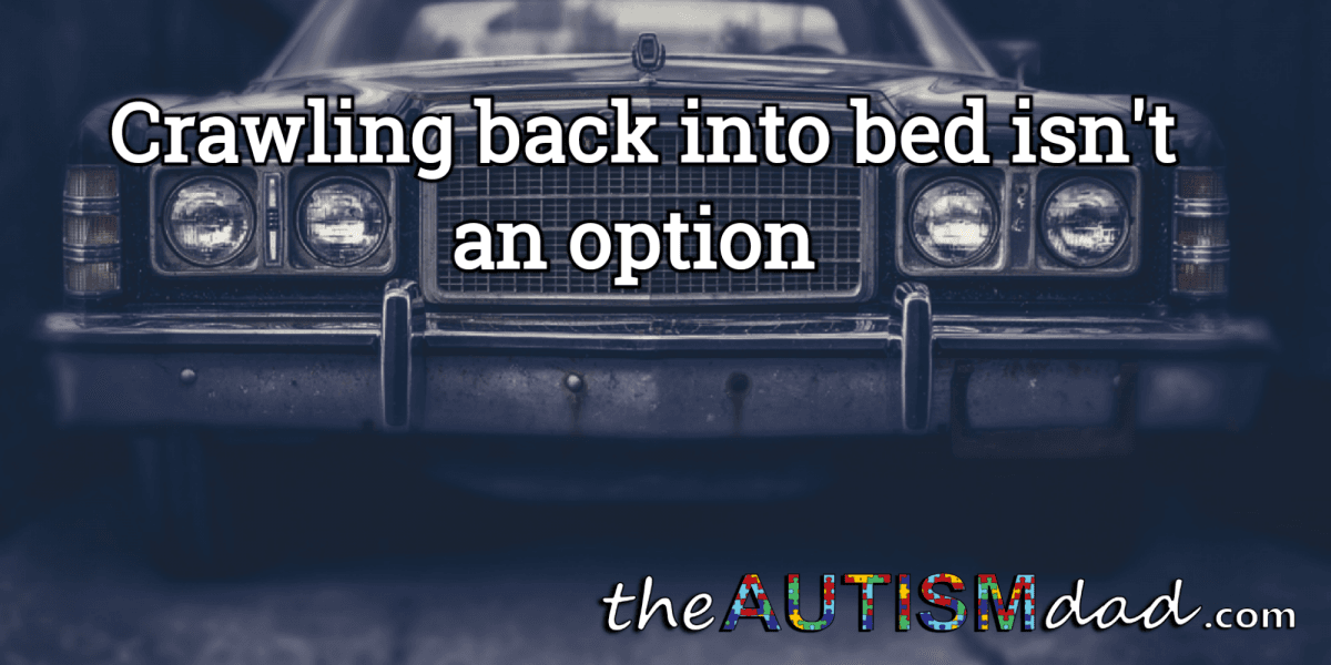 Crawling back into bed isn't an option