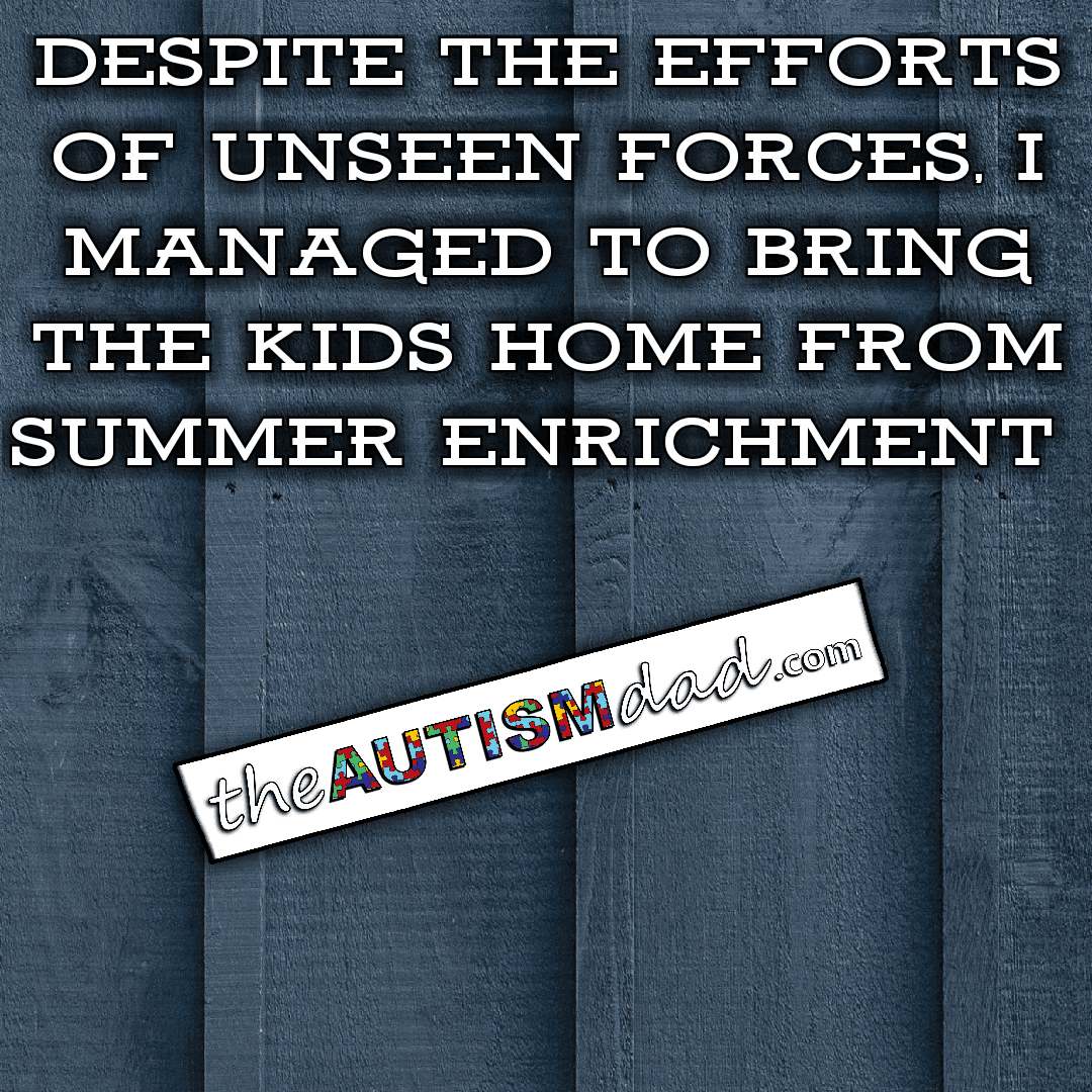 Despite the efforts of unseen forces, I managed to bring the kids home from summer enrichment