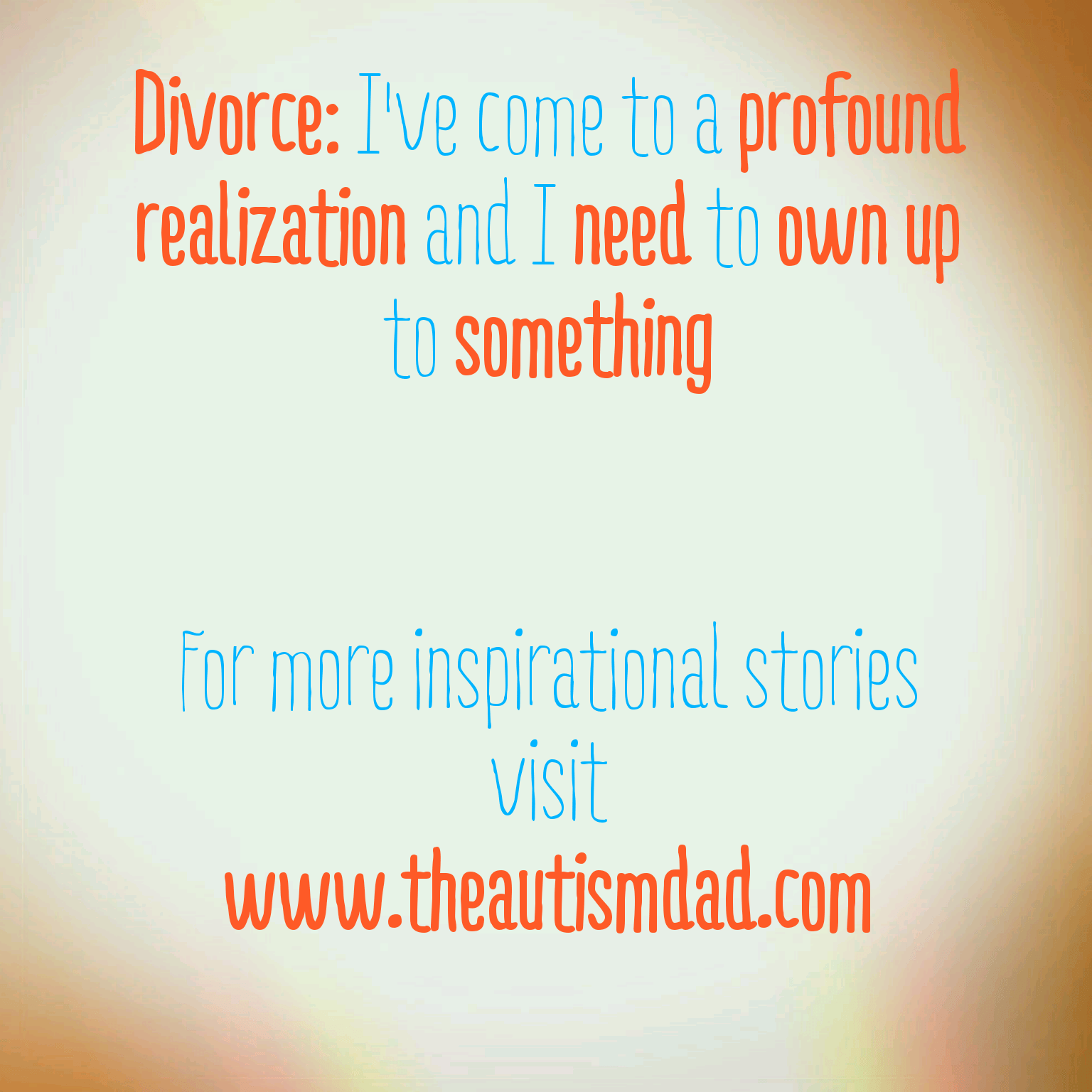 Divorce: I've come to a profound realization and I need to own up to something