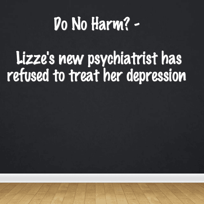 Do No Harm - Lizze's new psychiatrist has refused to treat her depression