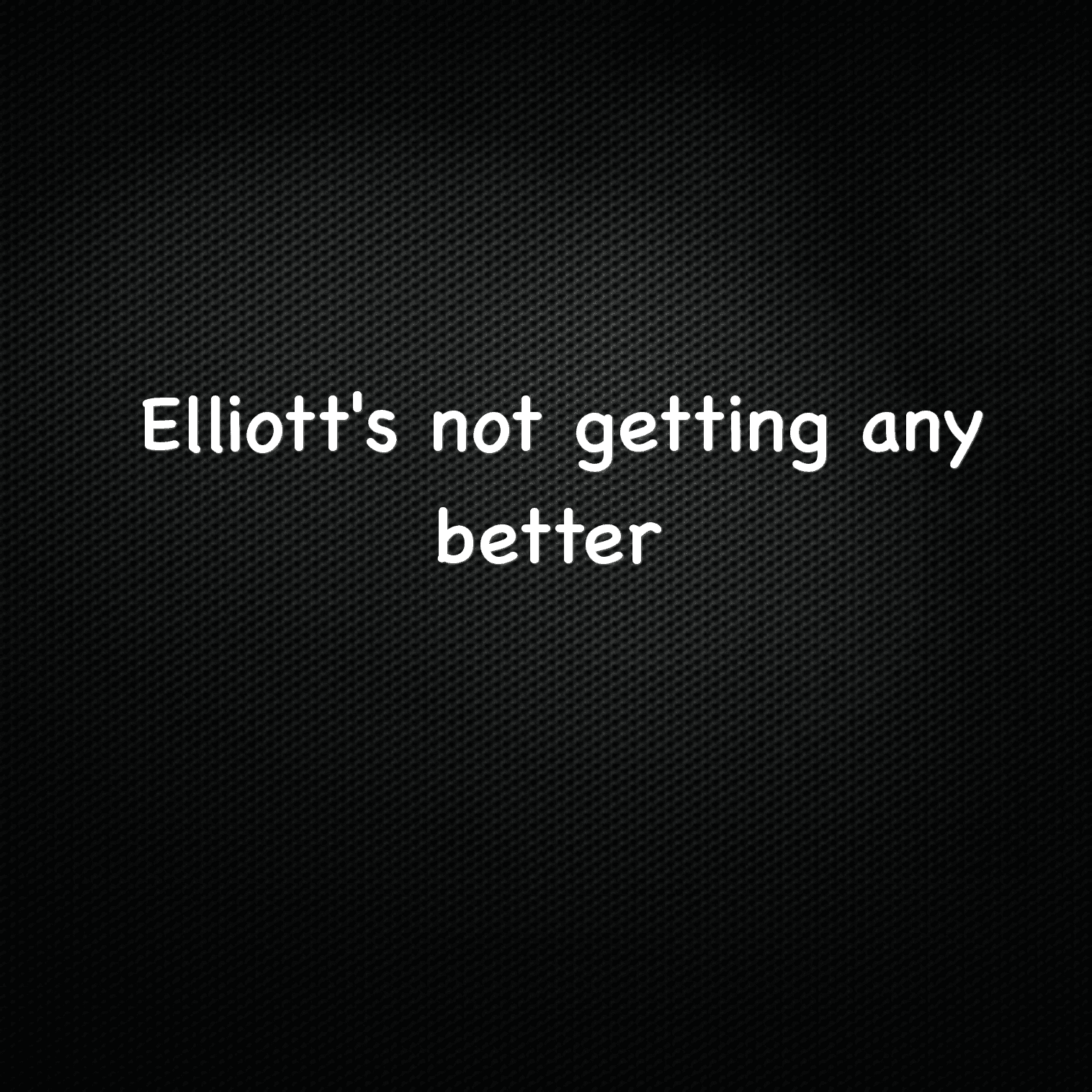 Elliott's not getting any better