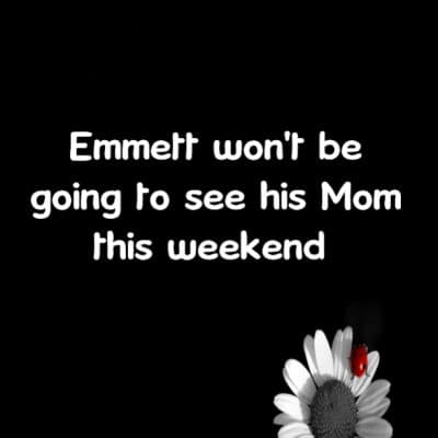 Emmett won't be going to see his Mom this weekend