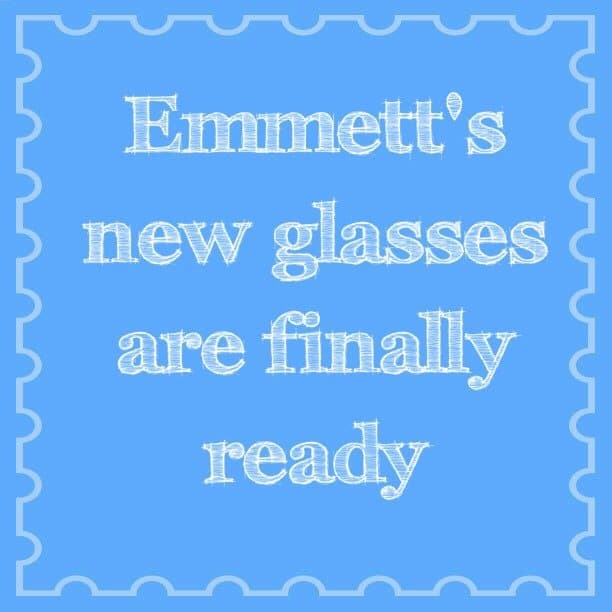Emmett's new glasses are finally ready