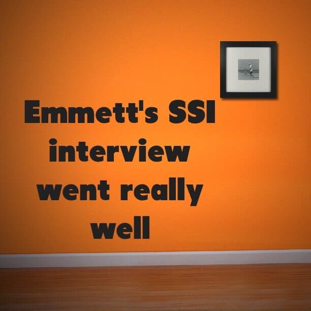 Emmett's SSI interview went really well