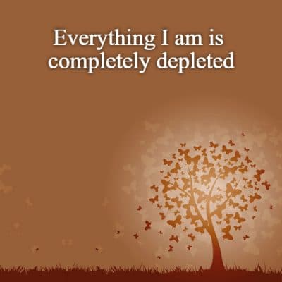 Everything I am is completely depleted