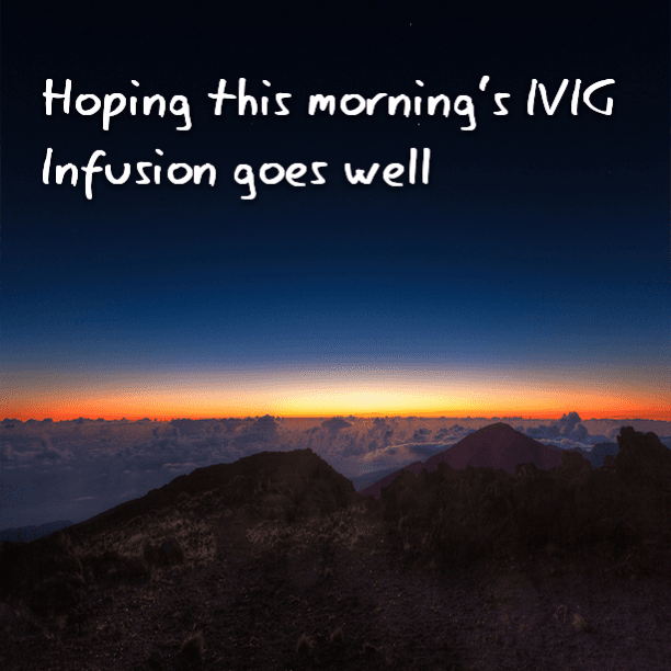 Fingers crossed that this morning's IVIG Infusion goes well