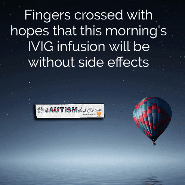 Fingers crossed with hopes that this morning's IVIG infusion will be without side effects