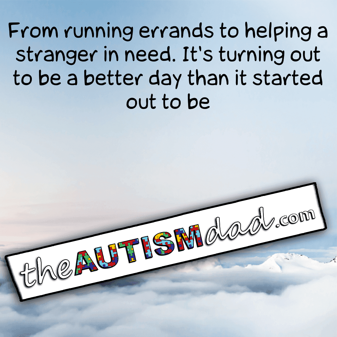 From running errands to helping a stranger in need, it's turning out to be a better day than it started out to be