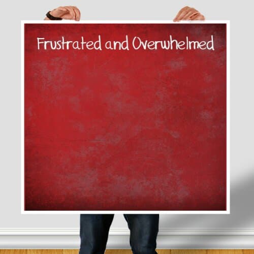 Frustrated and Overwhelmed