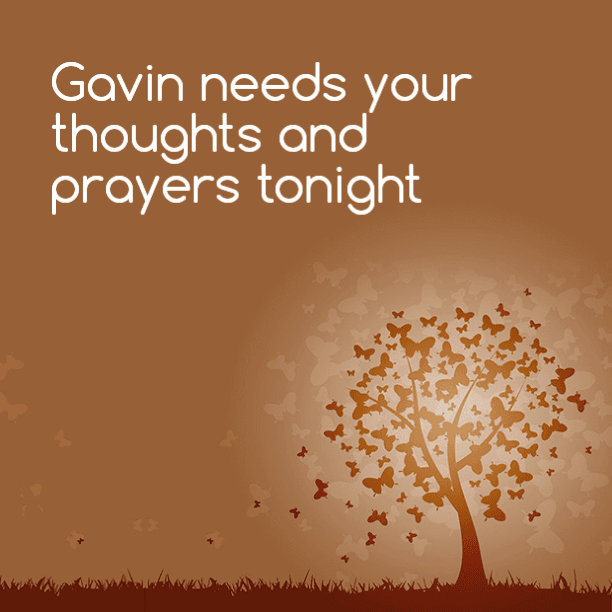 Gavin needs your prayers tonight