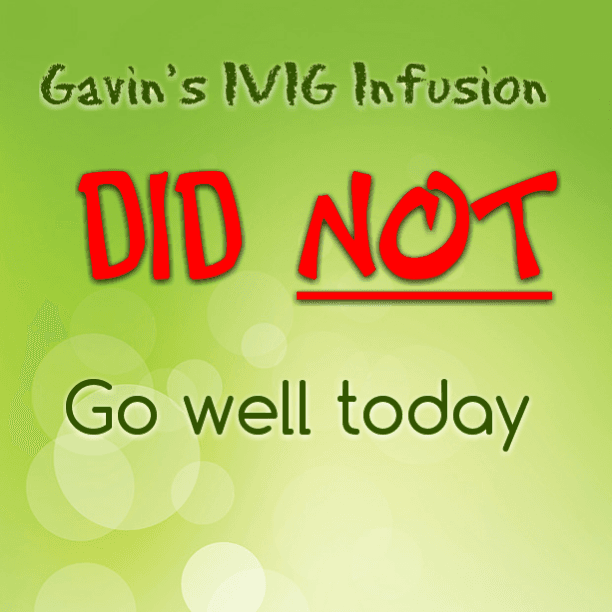 Gavin's IVIG Infusion DID NOT go well today