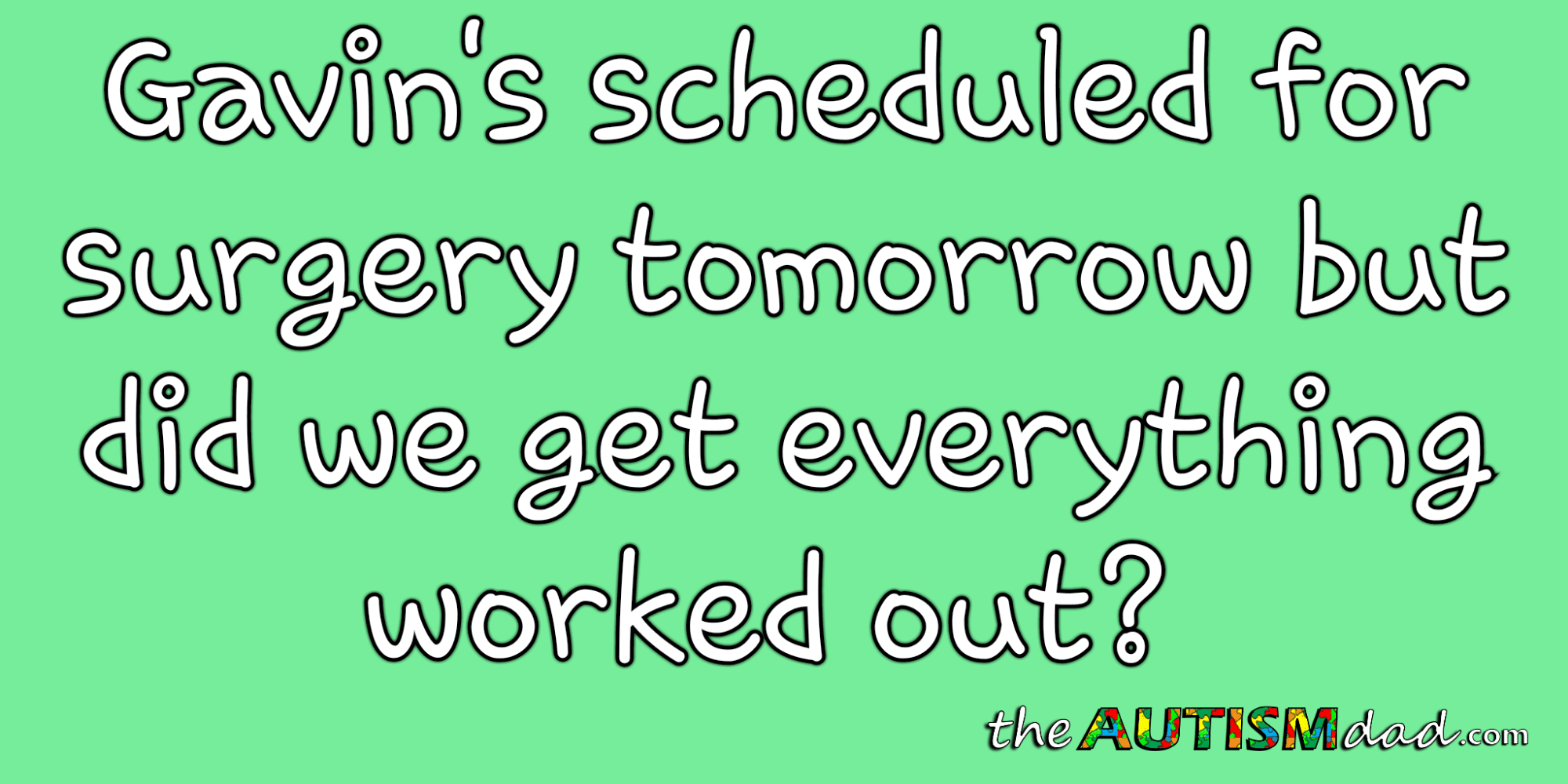 Gavin's scheduled for surgery tomorrow but did we get everything worked out?