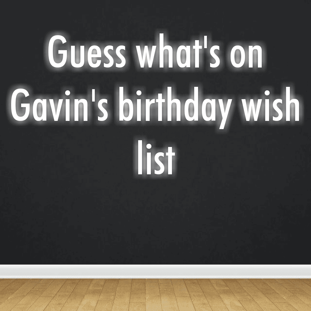 Guess what's on Gavin's birthday wish list
