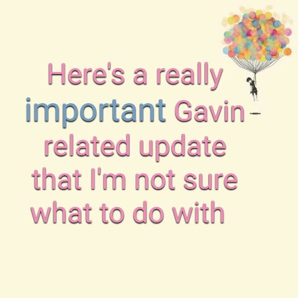 Here's a really important Gavin related update that I'm not sure what to do with