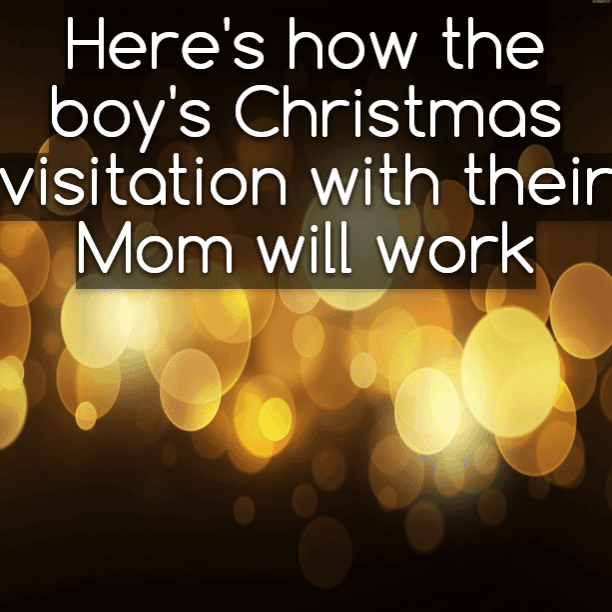 Here's how the boy's Christmas visitation with their Mom will work
