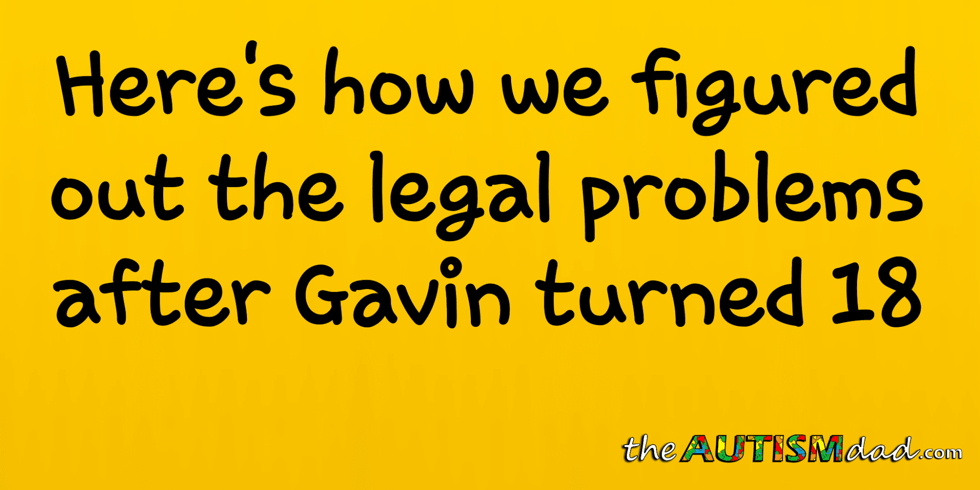 Here's how we figured out the legal problems after Gavin turned 18