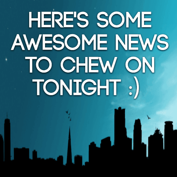 Here's some awesome news to chew on tonight :)