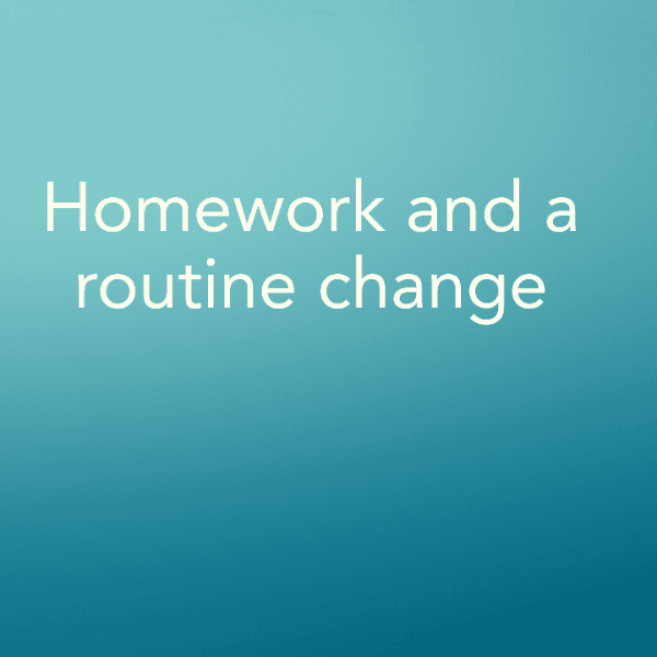 Homework and a routine change