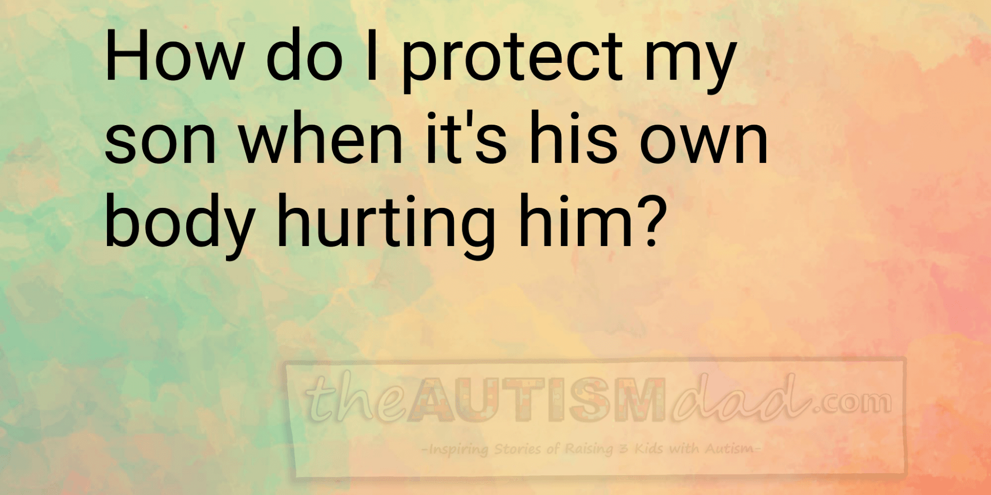 How do I protect my son when it's his own body hurting him?