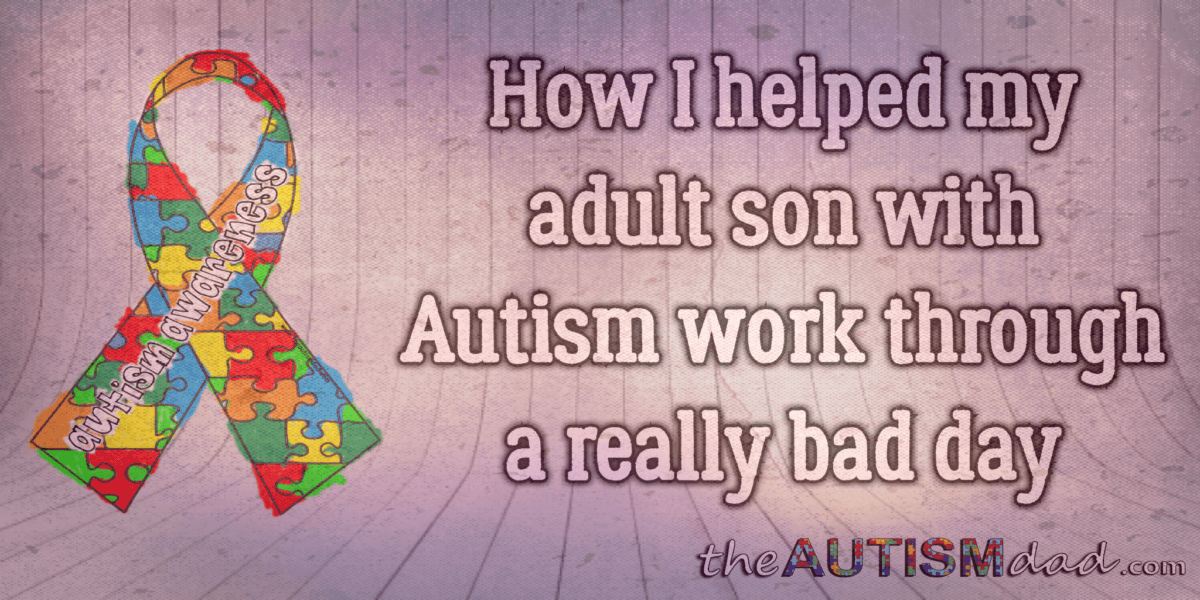 How I helped my adult son with #Autism work through a really bad day