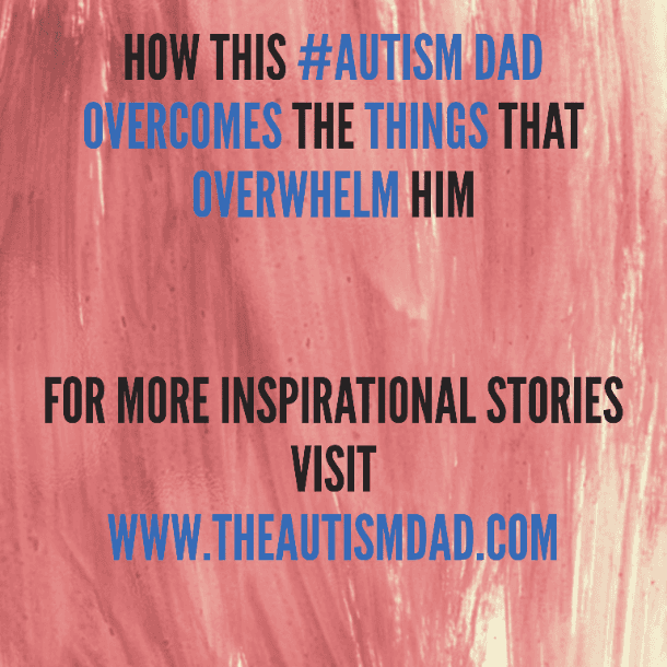 How this #Autism Dad overcomes the things that overwhelm him