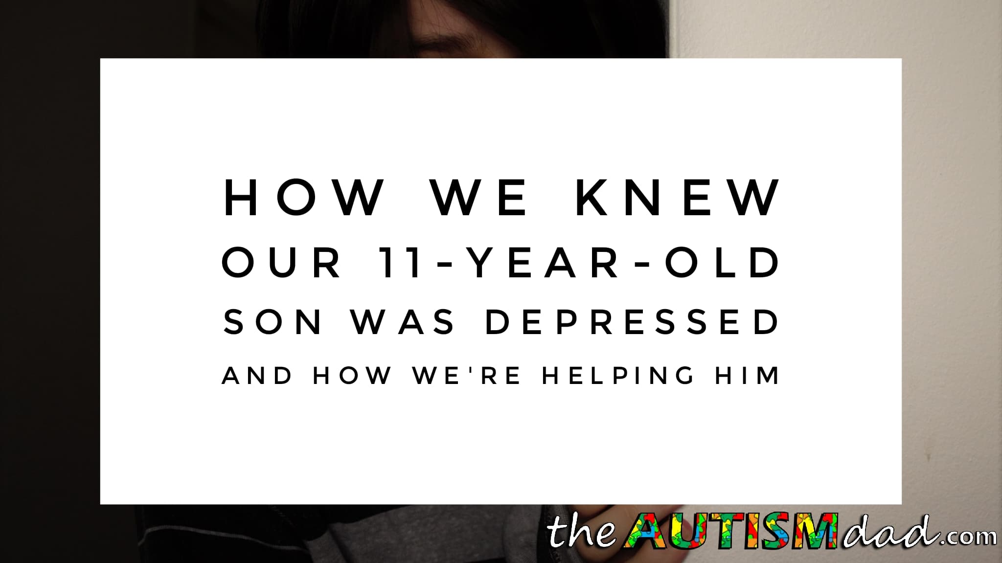 How we knew our 11-year-old son was #depressed and how we're helping him