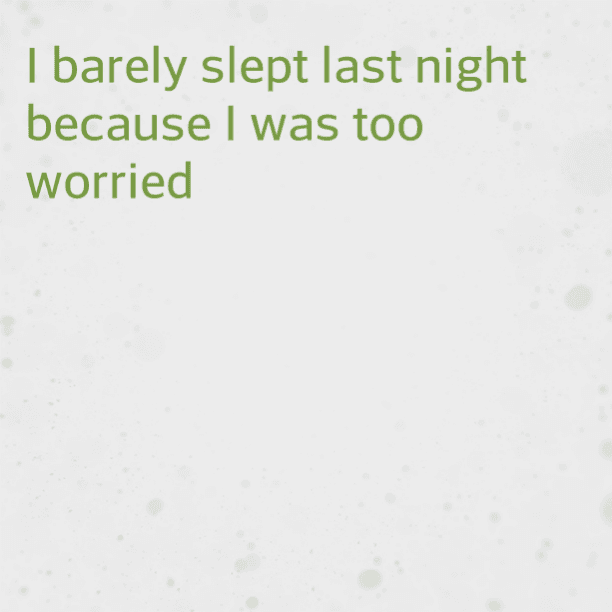I barely slept last night because I was too worried