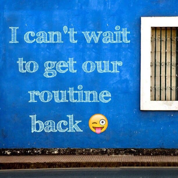 I can't wait to get our routine back