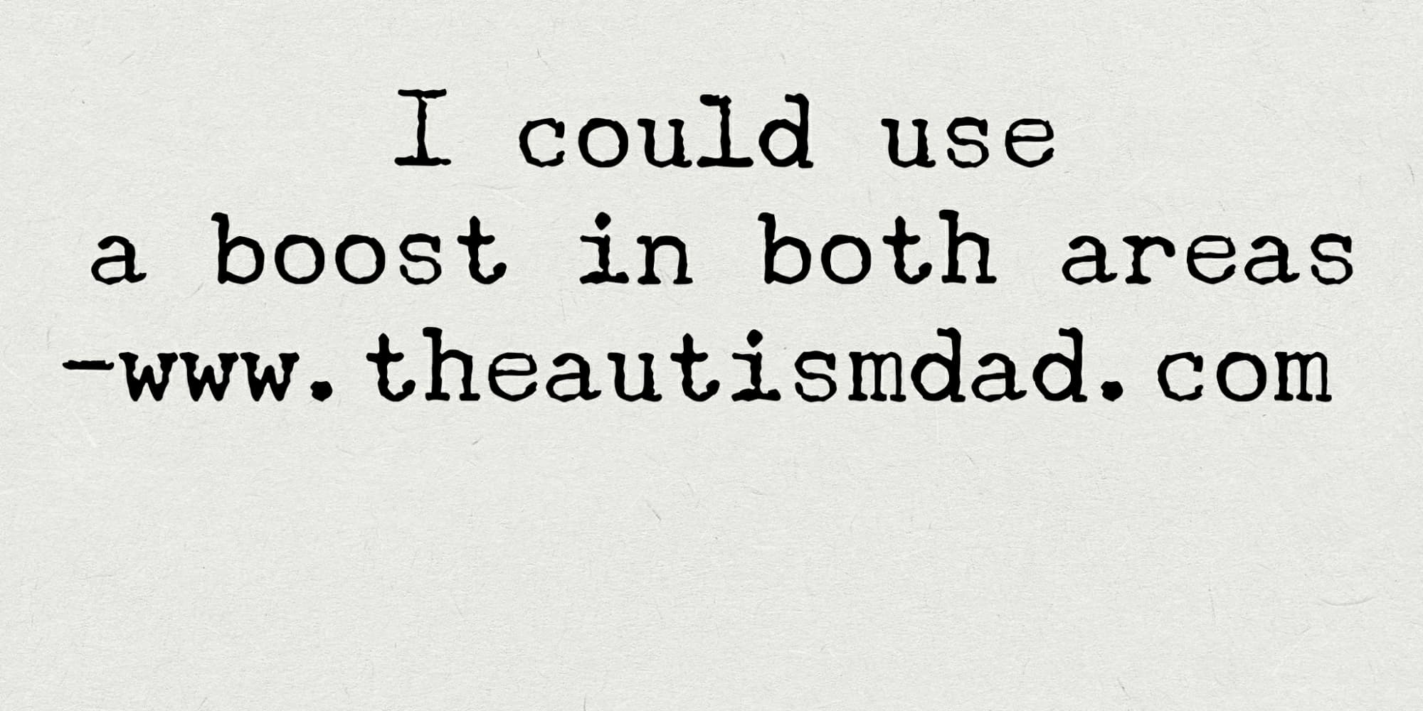 I could use a boost in both areas