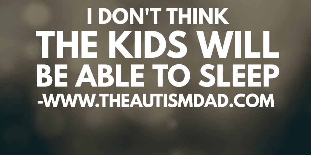 I don't think the kids will be able to sleep