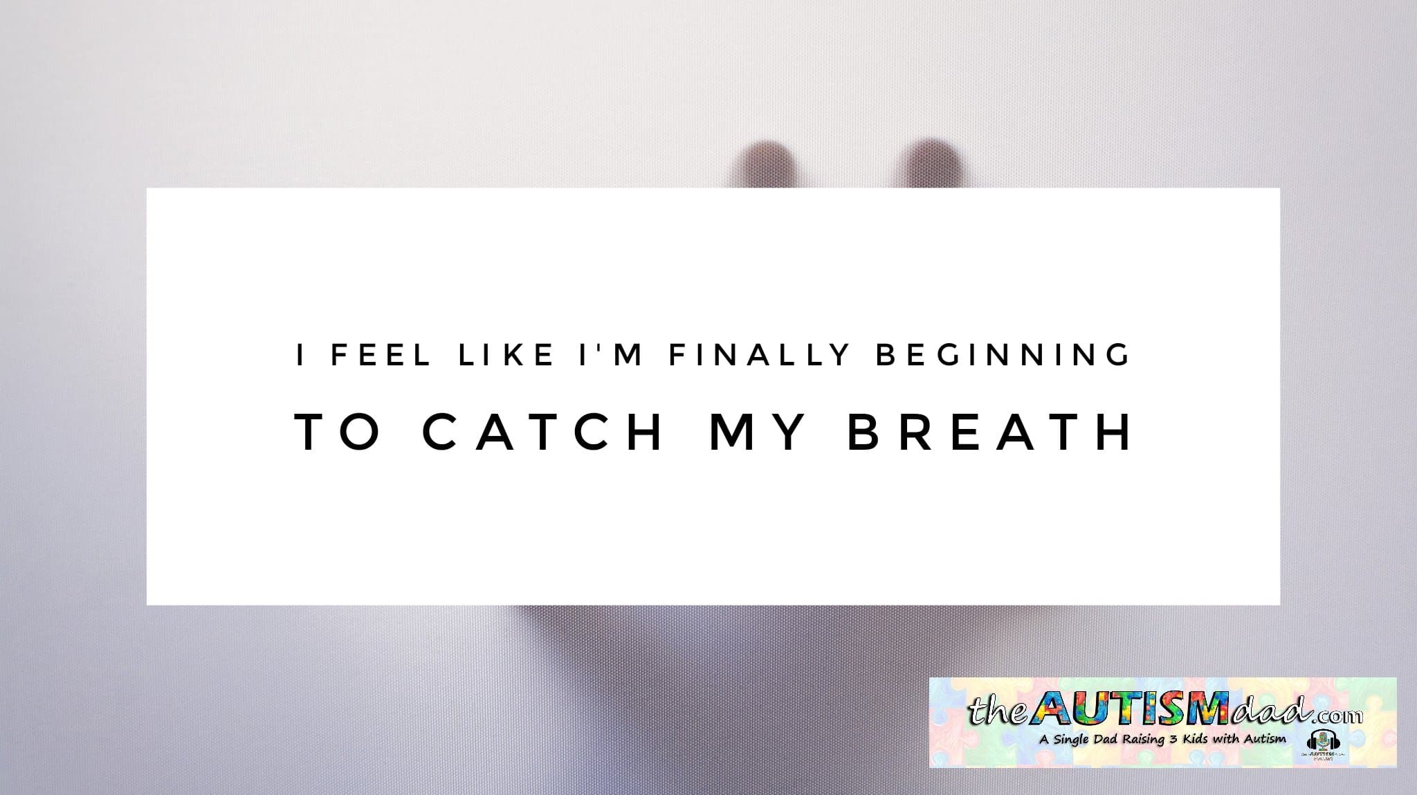 I feel like I'm finally beginning to catch my breath