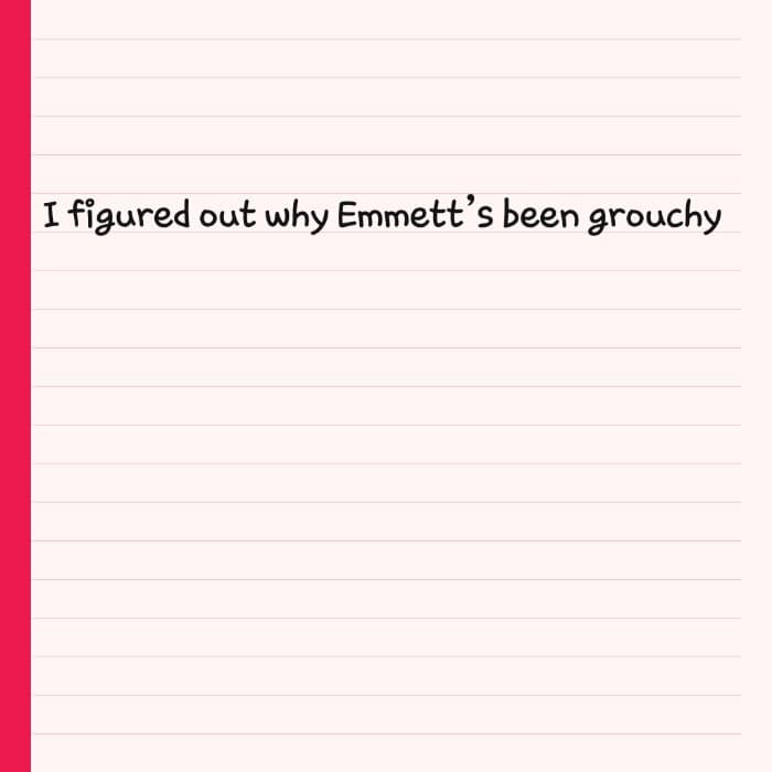 I figured out why Emmett’s been grouchy