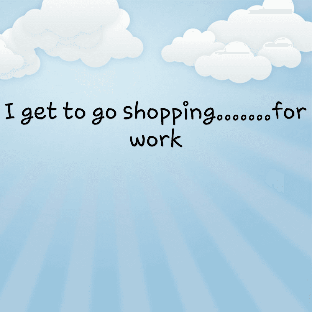 I get to go shopping.....for work