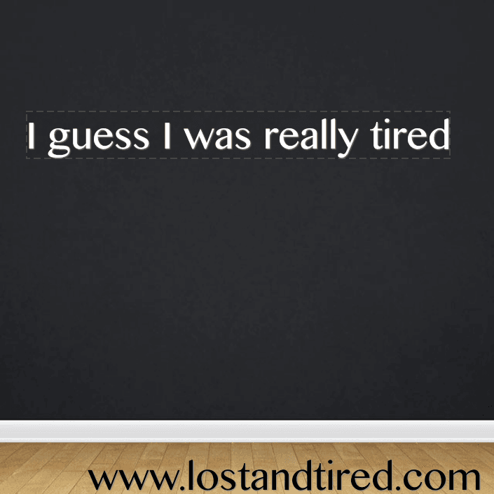 I guess I was really tired