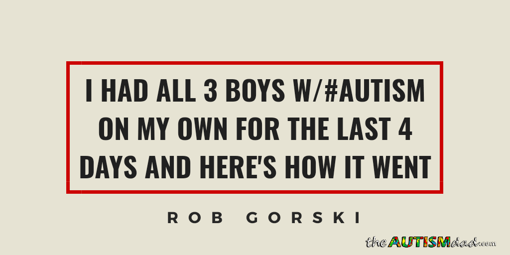 I had all 3 boys w/#Autism on my own for the last 4 days and here's how it went