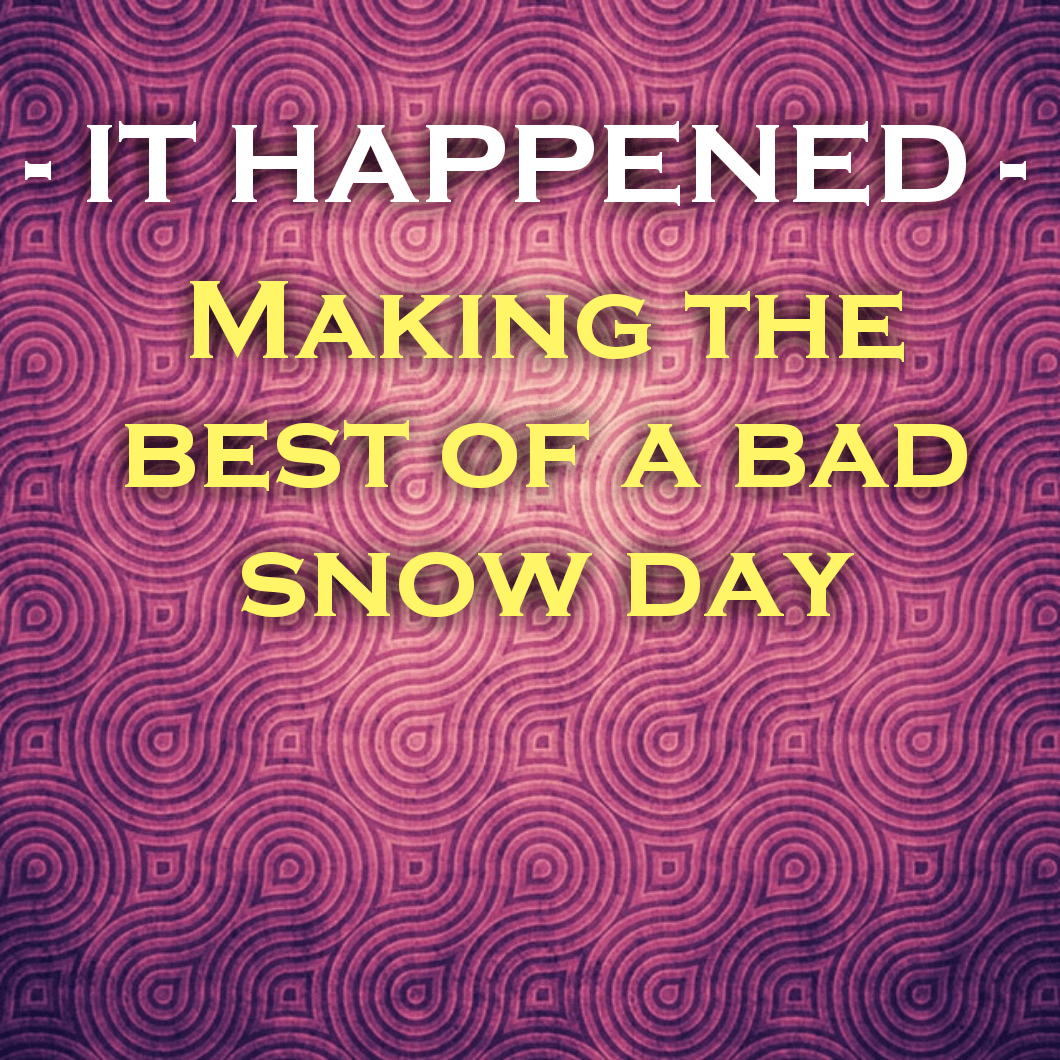IT HAPPENED - Making the best of a bad snow day