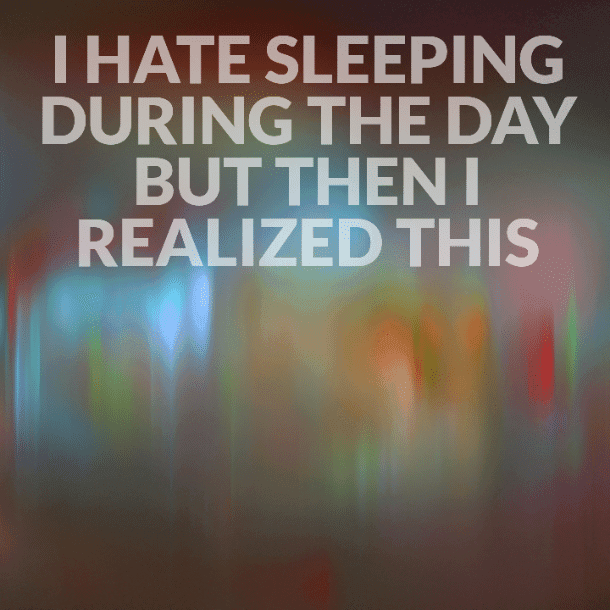 I hate sleeping during the day but then I realized this